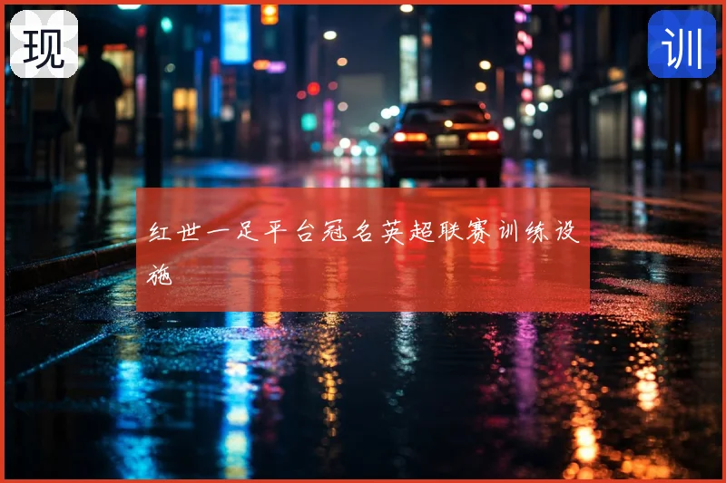红世一足平台冠名英超联赛训练设施