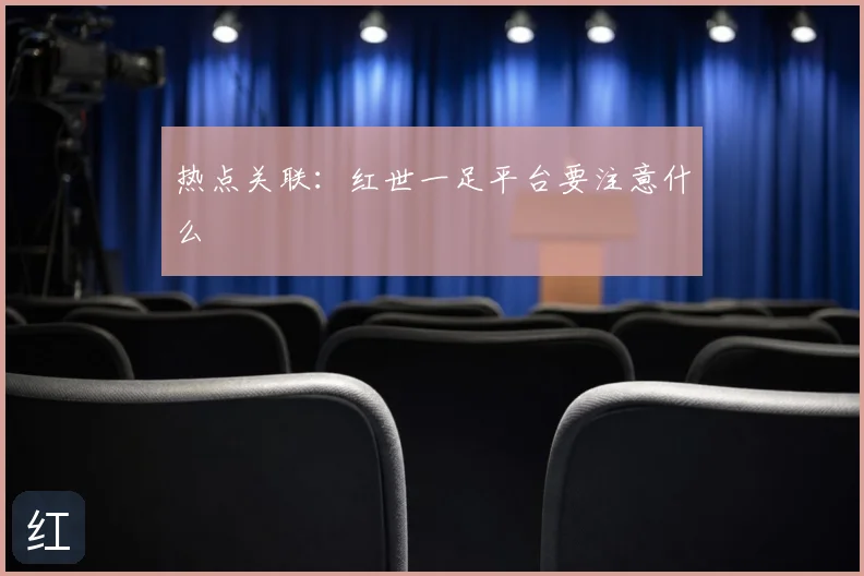 热点关联：红世一足平台要注意什么